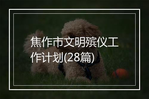 焦作市文明殡仪工作计划(28篇)