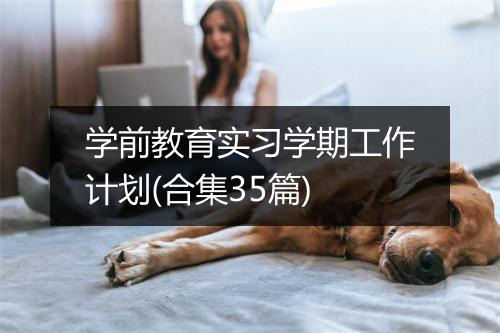 学前教育实习学期工作计划(合集35篇)