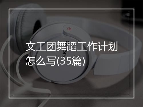 文工团舞蹈工作计划怎么写(35篇)