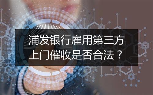 浦发银行雇用第三方上门催收是否合法？