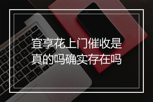 宜享花上门催收是真的吗确实存在吗