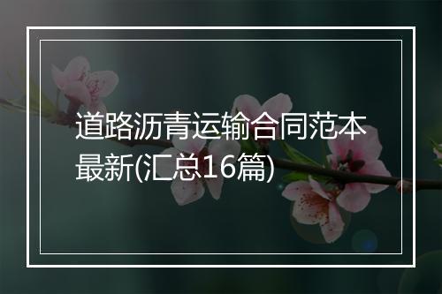 道路沥青运输合同范本最新(汇总16篇)