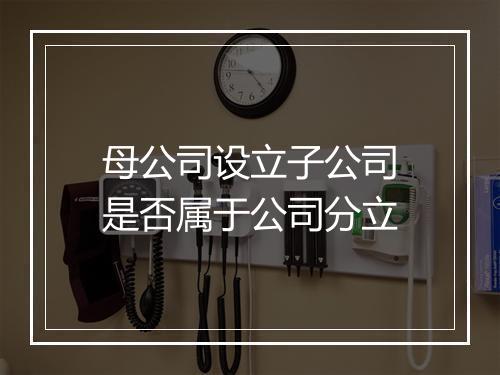 母公司设立子公司是否属于公司分立