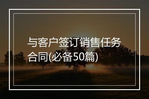 与客户签订销售任务合同(必备50篇)