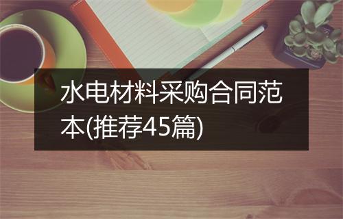 水电材料采购合同范本(推荐45篇)