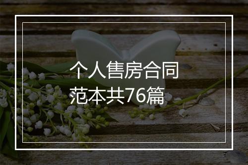 个人售房合同范本共76篇