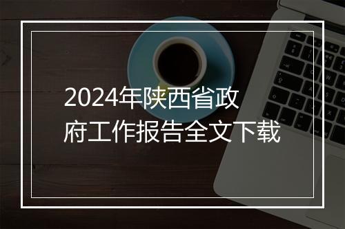 2024年陕西省政府工作报告全文下载
