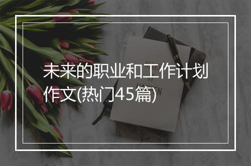 未来的职业和工作计划作文(热门45篇)