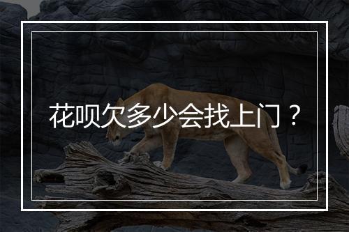 花呗欠多少会找上门？