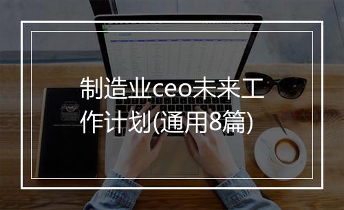 制造业ceo未来工作计划(通用8篇)