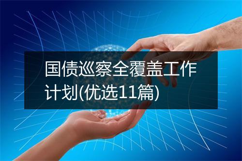 国债巡察全覆盖工作计划(优选11篇)