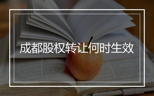 成都股权转让何时生效