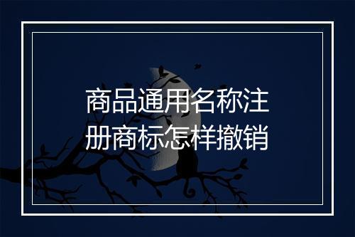 商品通用名称注册商标怎样撤销