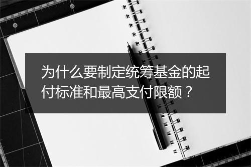 为什么要制定统筹基金的起付标准和最高支付限额？