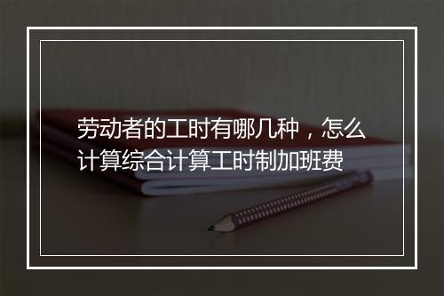 劳动者的工时有哪几种，怎么计算综合计算工时制加班费