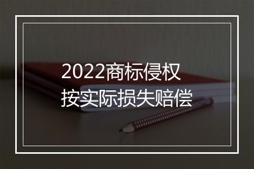 2022商标侵权按实际损失赔偿