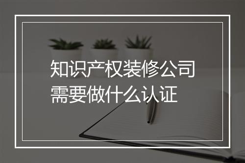 知识产权装修公司需要做什么认证