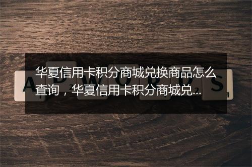 华夏信用卡积分商城兑换商品怎么查询，华夏信用卡积分商城兑换商品