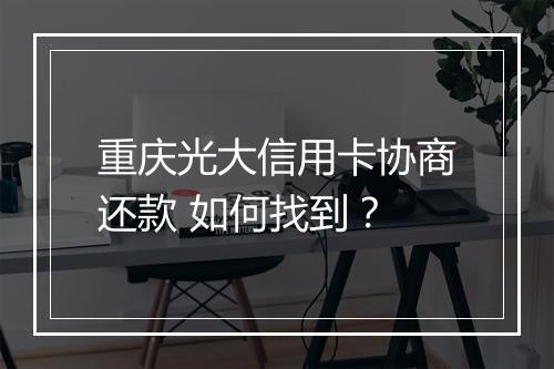 重庆光大信用卡协商还款 如何找到？