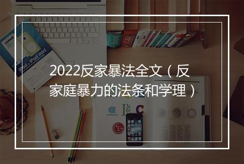 2022反家暴法全文（反家庭暴力的法条和学理）