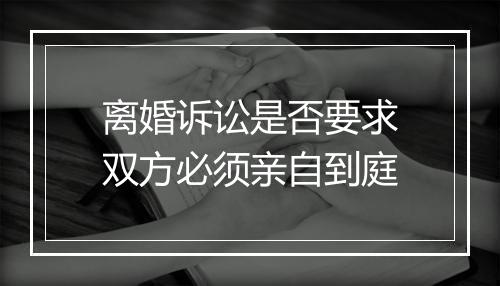 离婚诉讼是否要求双方必须亲自到庭