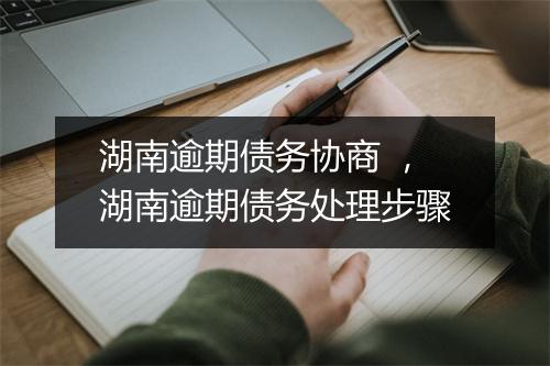 湖南逾期债务协商 ，湖南逾期债务处理步骤