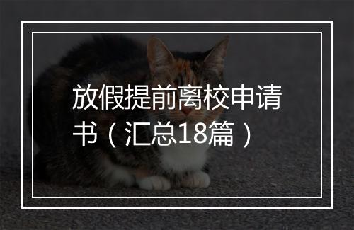 放假提前离校申请书（汇总18篇）