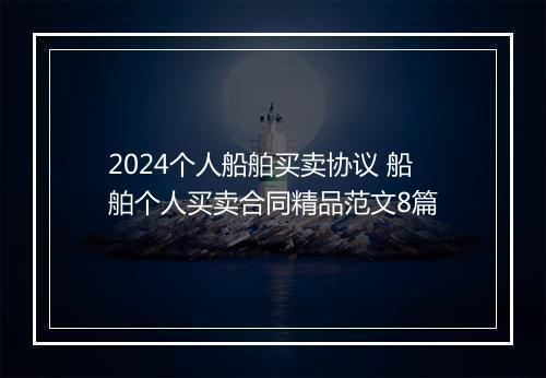 2024个人船舶买卖协议 船舶个人买卖合同精品范文8篇