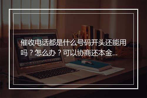 催收电话都是什么号码开头还能用吗？怎么办？可以协商还本金吗？