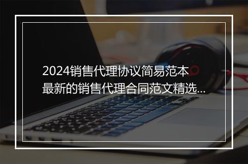 2024销售代理协议简易范本 最新的销售代理合同范文精选合集10篇