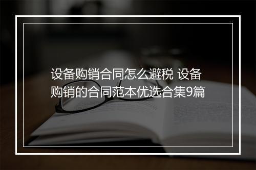 设备购销合同怎么避税 设备购销的合同范本优选合集9篇