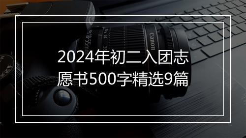 2024年初二入团志愿书500字精选9篇