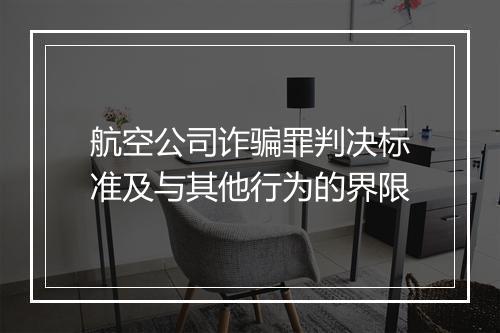 航空公司诈骗罪判决标准及与其他行为的界限