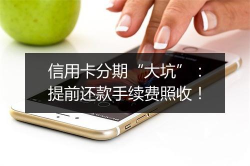 信用卡分期“大坑”：提前还款手续费照收！