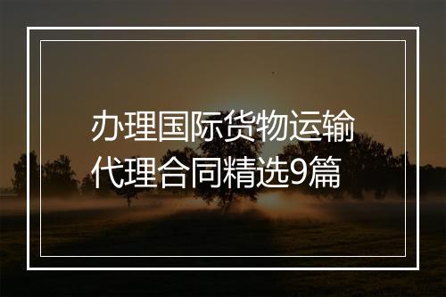 办理国际货物运输代理合同精选9篇