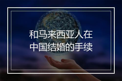 和马来西亚人在中国结婚的手续