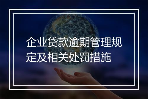 企业贷款逾期管理规定及相关处罚措施