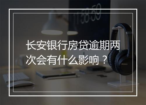 长安银行房贷逾期两次会有什么影响？