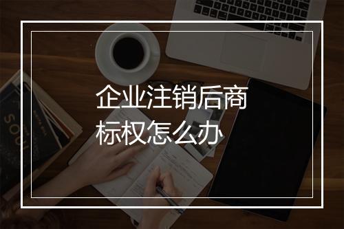 企业注销后商标权怎么办