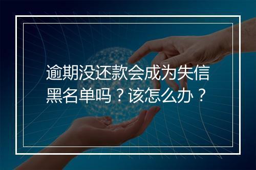 逾期没还款会成为失信黑名单吗？该怎么办？
