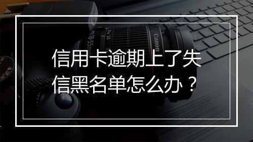 信用卡逾期上了失信黑名单怎么办？