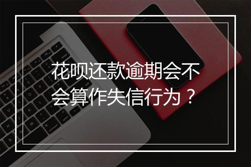 花呗还款逾期会不会算作失信行为？