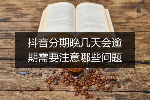 抖音分期晚几天会逾期需要注意哪些问题