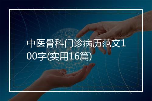 中医骨科门诊病历范文100字(实用16篇)