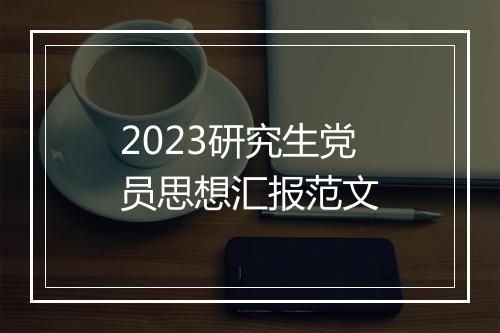 2023研究生党员思想汇报范文