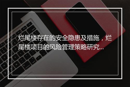 烂尾楼存在的安全隐患及措施，烂尾楼项目的风险管理策略研究目的