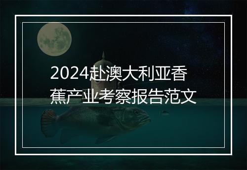 2024赴澳大利亚香蕉产业考察报告范文