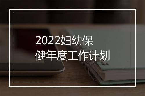 2022妇幼保健年度工作计划