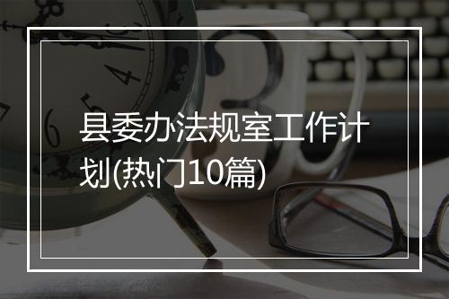 县委办法规室工作计划(热门10篇)