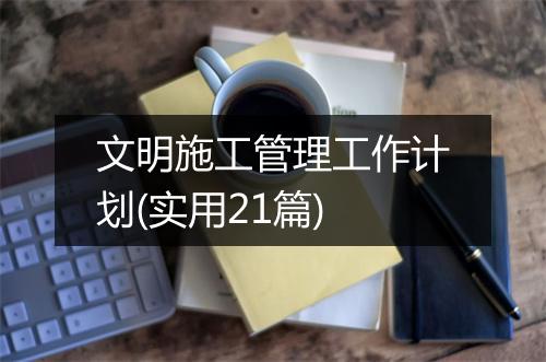 文明施工管理工作计划(实用21篇)